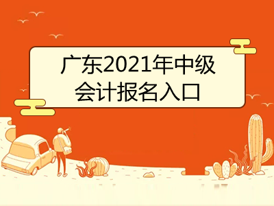 广东2021年中级会计报名入口是哪个