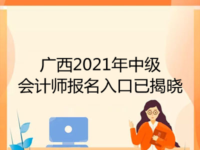 广西2021年中级会计师报名入口已揭晓