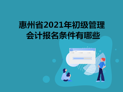 惠州省2021年初级管理会计报名条件有哪些