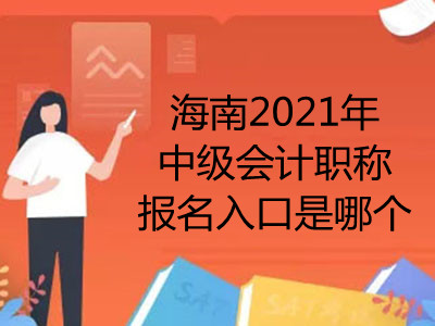 海南2021年中级会计职称报名入口是哪个