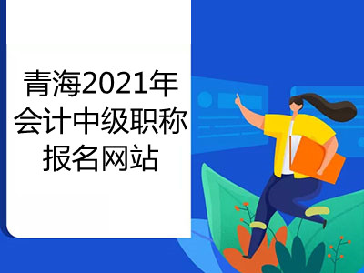 青海2021年会计中级职称报名网站是哪个