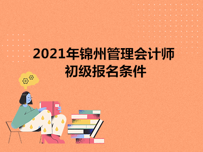 2021年锦州管理会计师初级报名条件