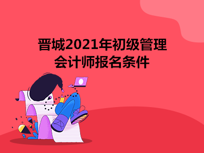 晋城2021年初级管理会计师报名条件