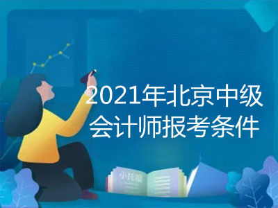 2021年北京中级会计师报考条件是什么
