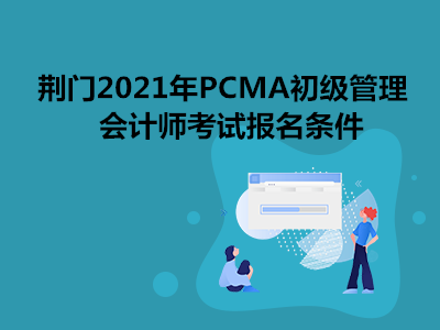 荆门2021年PCMA初级管理会计师考试报名条件