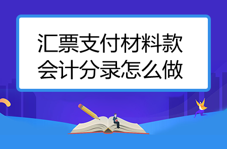 汇票支付材料款会计分录怎么做