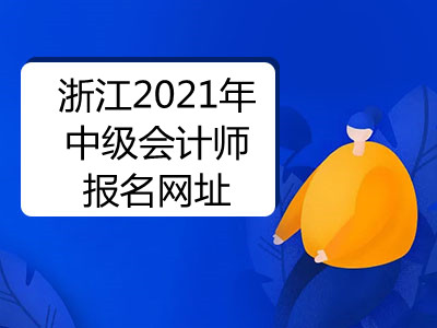 浙江2021年中级会计师报名网址是哪个