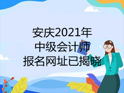 安庆2021年中级会计师报名网址已揭晓