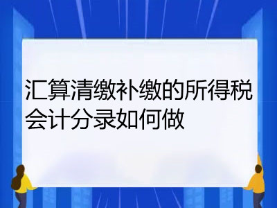 匯算清繳補(bǔ)繳的所得稅會(huì)計(jì)分錄如何做