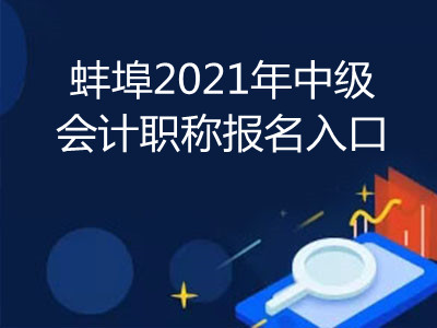 蚌埠2021年中级会计职称报名入口公布了吗