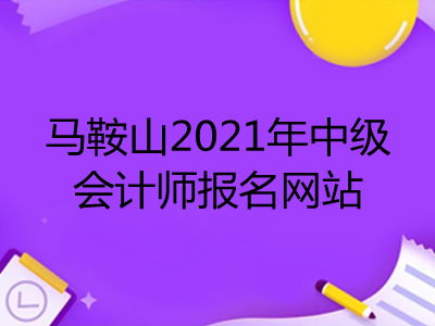 马鞍山2021年中级会计师报名网站是什么