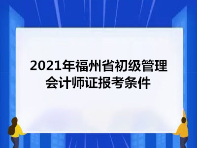 2021年福州省初级管理会计师证报考条件