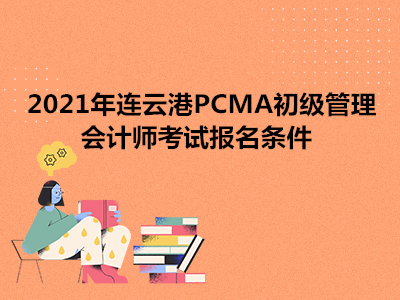 2021年连云港PCMA初级管理会计师考试报名条件
