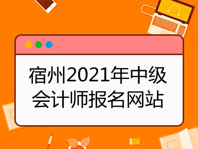 宿州2021年中级会计师报名网站公布了吗