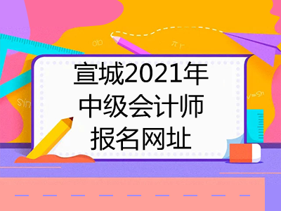 宣城2021年中级会计师报名网址是什么