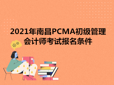 2021年南昌PCMA初级管理会计师考试报名条件