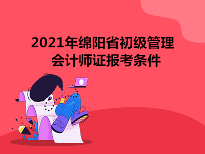 2021年绵阳省初级管理会计师证报考条件