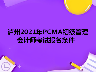 泸州2021年PCMA初级管理会计师考试报名条件