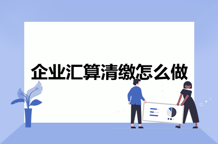 企業(yè)匯算清繳如何做