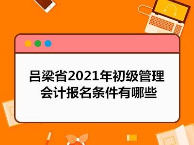 吕梁省2021年初级管理会计报名条件有哪些