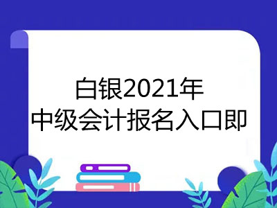 白银2021年中级会计报名入口即将开通