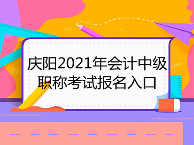 庆阳2021年会计中级职称考试报名入口在哪里