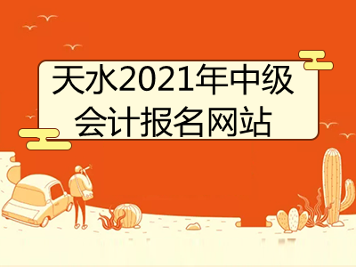 天水2021年中级会计报名网站是什么