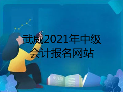 武威2021年中级会计报名网站是什么