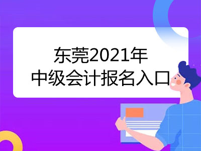 东莞2021年中级会计报名入口即将开通
