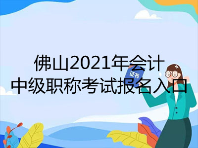佛山2021年会计中级职称考试报名入口是什么