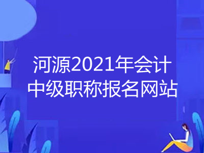 河源2021年会计中级职称报名网站在哪里