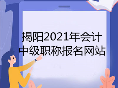 揭阳2021年会计中级职称报名网站是什么