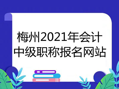 梅州2021年会计中级职称报名网站是什么