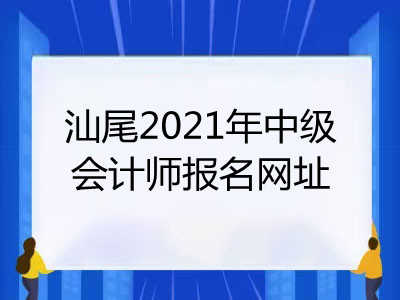 汕尾2021年中级会计师报名网址是什么