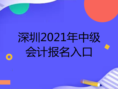 深圳2021年中级会计报名入口是什么