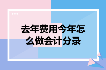 去年費(fèi)用今年怎么做會(huì)計(jì)分錄