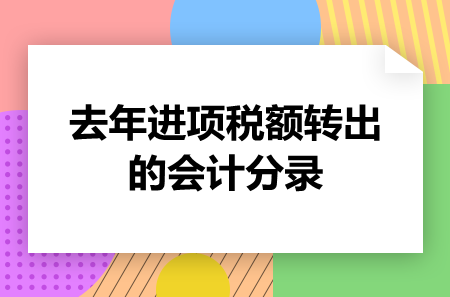 去年進(jìn)項(xiàng)稅額轉(zhuǎn)出的會(huì)計(jì)分錄