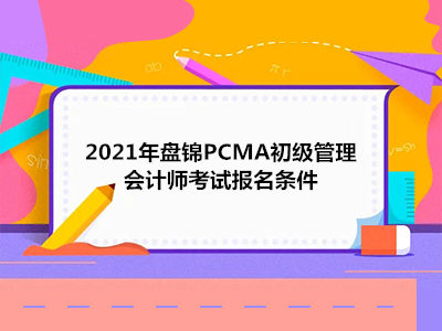 2021年盘锦PCMA初级管理会计师考试报名条件