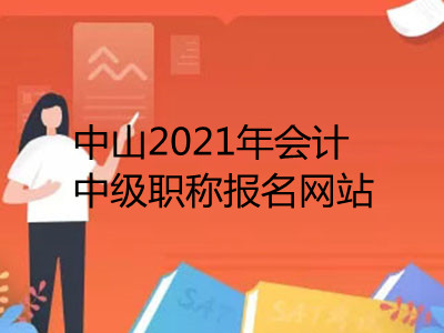 中山2021年会计中级职称报名网站已公布