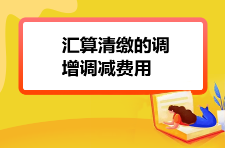 汇算清缴的调增调减费用