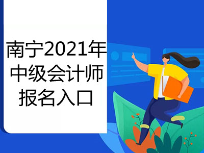 南宁2021年中级会计师报名入口开通了吗