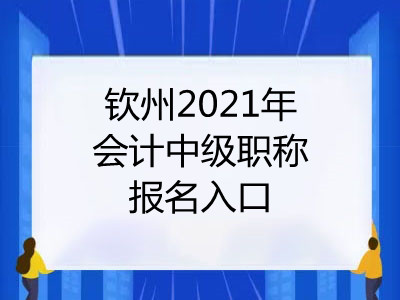 钦州2021年会计中级职称报名入口是什么