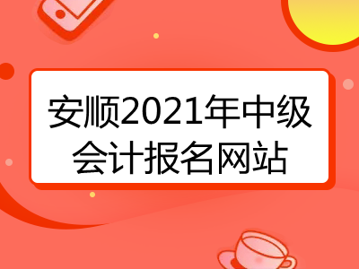 安顺2021年中级会计报名网站是什么