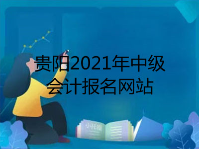 贵阳2021年中级会计报名网站已公布