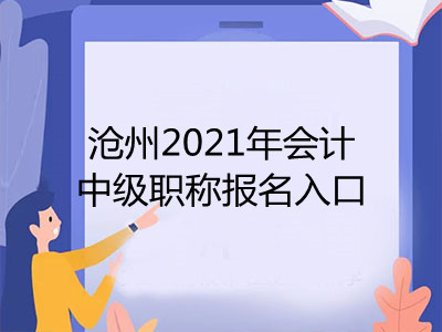 滄州2021年會計(jì)中級職稱報(bào)名入口開通了嗎