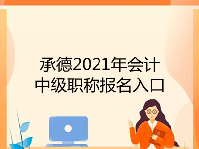 承德2021年會(huì)計(jì)中級(jí)職稱報(bào)名入口是什么