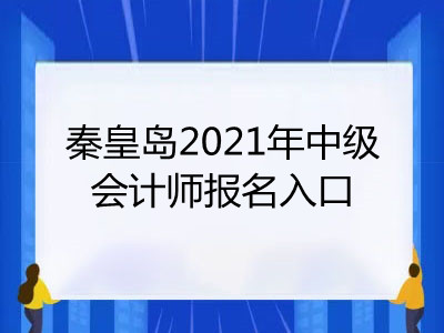 秦皇島2021年中級會計(jì)師報(bào)名入口開通了嗎