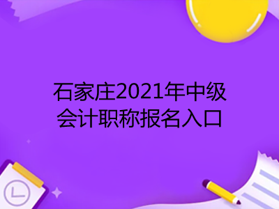 石家莊2021年中級(jí)會(huì)計(jì)職稱報(bào)名入口公布了嗎