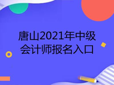 唐山2021年中級會(huì)計(jì)師報(bào)名入口在哪里