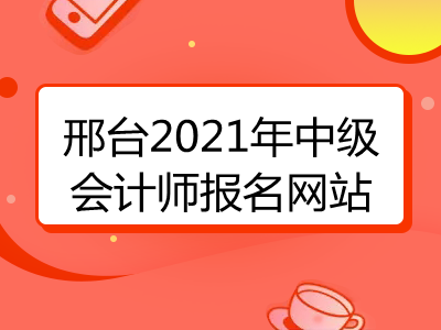 邢臺(tái)2021年中級(jí)會(huì)計(jì)師報(bào)名網(wǎng)站是什么